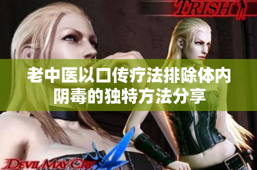 老中医以口传疗法排除体内阴毒的独特方法分享