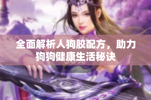全面解析人狗胶配方，助力狗狗健康生活秘诀