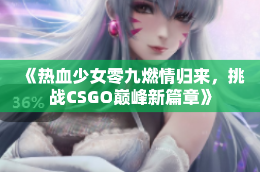 《热血少女零九燃情归来，挑战CSGO巅峰新篇章》