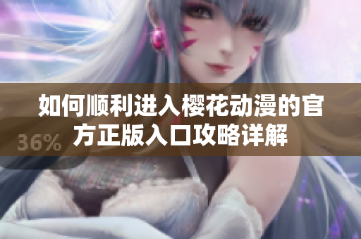 如何顺利进入樱花动漫的官方正版入口攻略详解