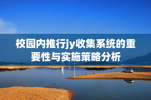 校园内推行jy收集系统的重要性与实施策略分析