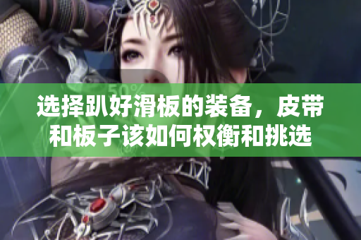 选择趴好滑板的装备，皮带和板子该如何权衡和挑选