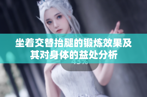 坐着交替抬腿的锻炼效果及其对身体的益处分析