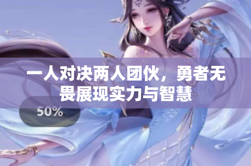 一人对决两人团伙，勇者无畏展现实力与智慧