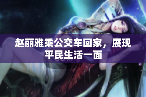 赵丽雅乘公交车回家，展现平民生活一面