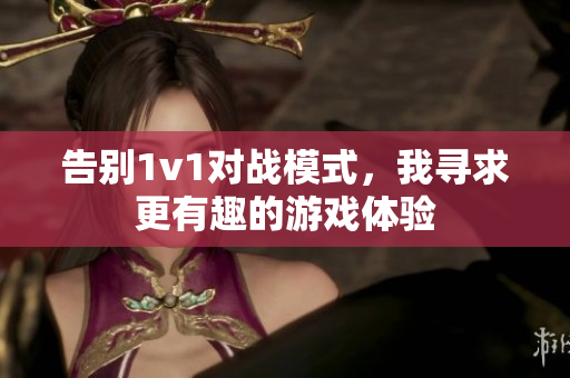 告别1v1对战模式，我寻求更有趣的游戏体验