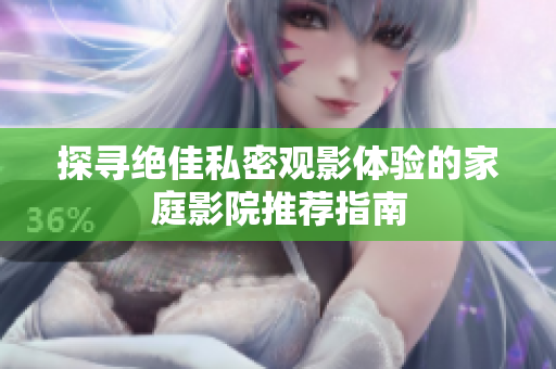 探寻绝佳私密观影体验的家庭影院推荐指南
