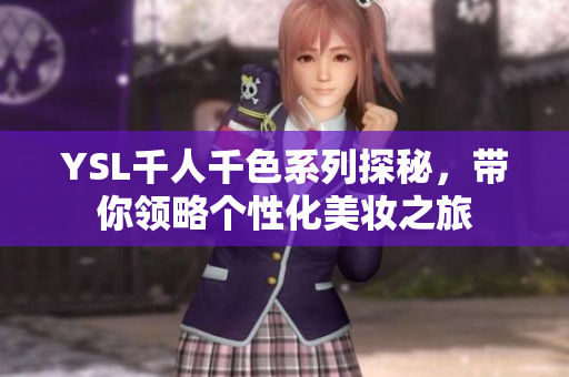 YSL千人千色系列探秘，带你领略个性化美妆之旅