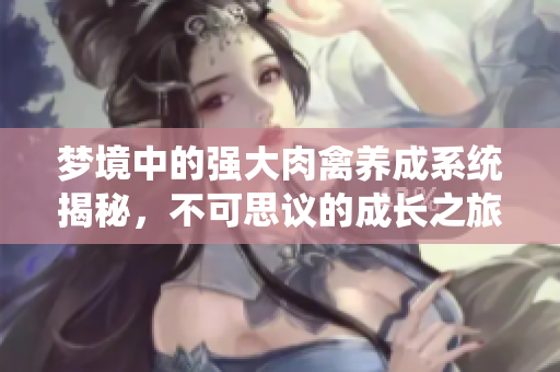 梦境中的强大肉禽养成系统揭秘，不可思议的成长之旅