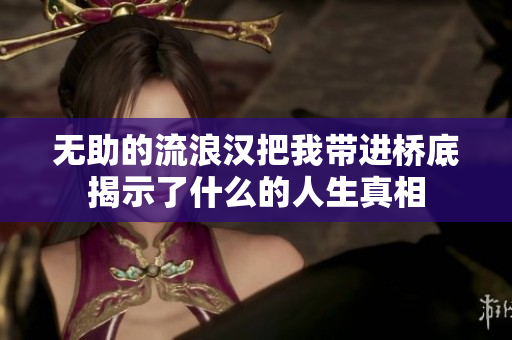 无助的流浪汉把我带进桥底揭示了什么的人生真相