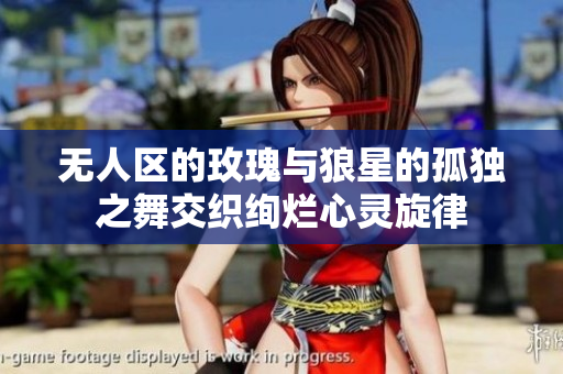 无人区的玫瑰与狼星的孤独之舞交织绚烂心灵旋律