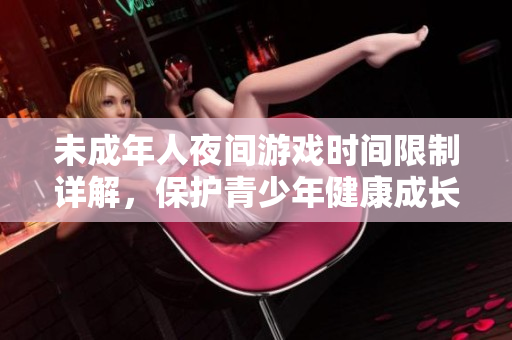 未成年人夜间游戏时间限制详解，保护青少年健康成长