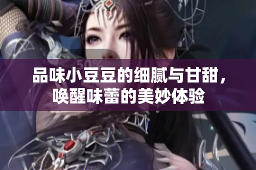 品味小豆豆的细腻与甘甜，唤醒味蕾的美妙体验