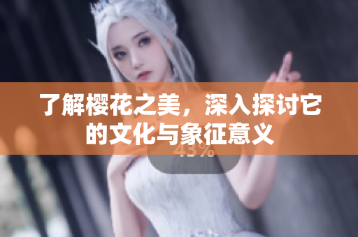 了解樱花之美，深入探讨它的文化与象征意义