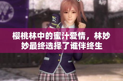 樱桃林中的蜜汁爱情，林妙妙最终选择了谁伴终生