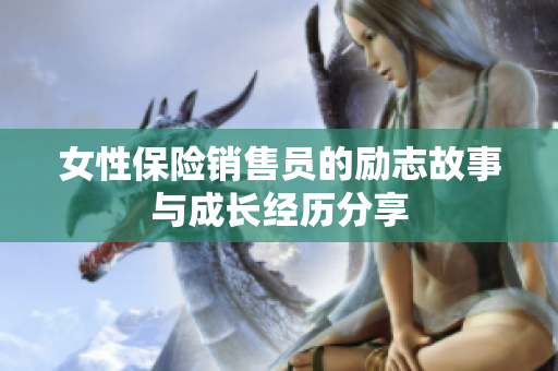 女性保险销售员的励志故事与成长经历分享