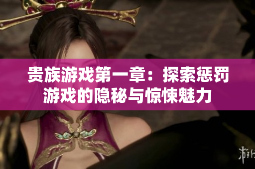 贵族游戏第一章：探索惩罚游戏的隐秘与惊悚魅力