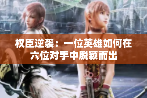 权臣逆袭：一位英雄如何在六位对手中脱颖而出
