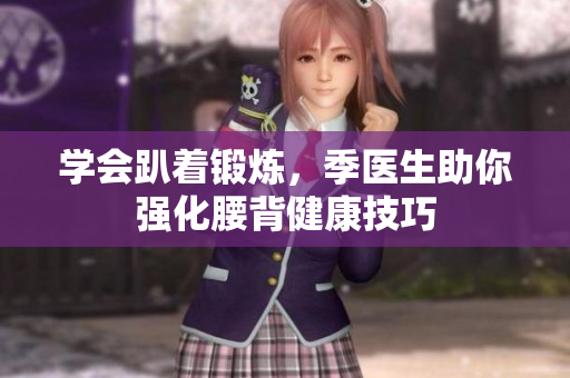 学会趴着锻炼，季医生助你强化腰背健康技巧