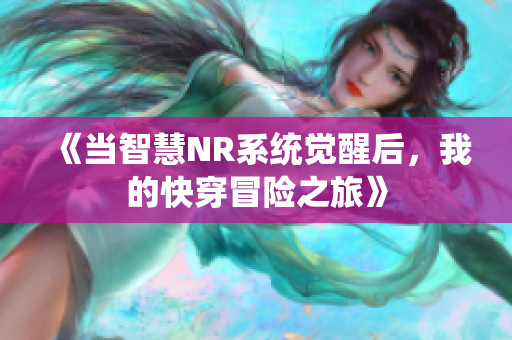 《当智慧NR系统觉醒后，我的快穿冒险之旅》