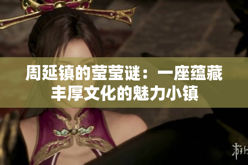 周延镇的莹莹谜：一座蕴藏丰厚文化的魅力小镇