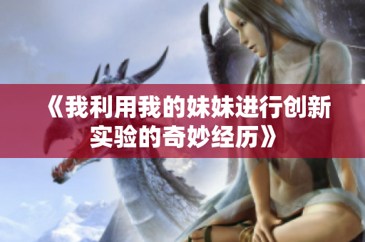 《我利用我的妹妹进行创新实验的奇妙经历》