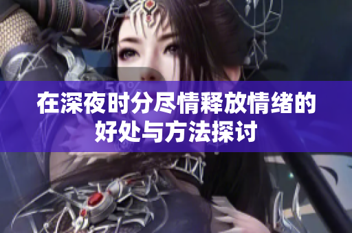 在深夜时分尽情释放情绪的好处与方法探讨