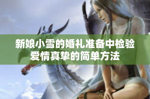 新娘小雪的婚礼准备中检验爱情真挚的简单方法