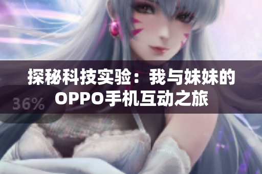 探秘科技实验：我与妹妹的OPPO手机互动之旅