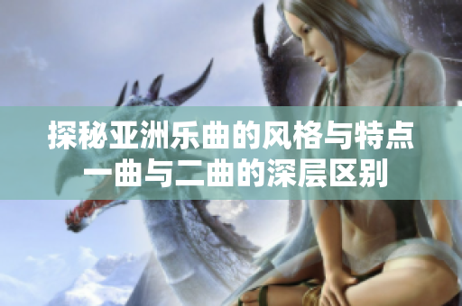 探秘亚洲乐曲的风格与特点 一曲与二曲的深层区别