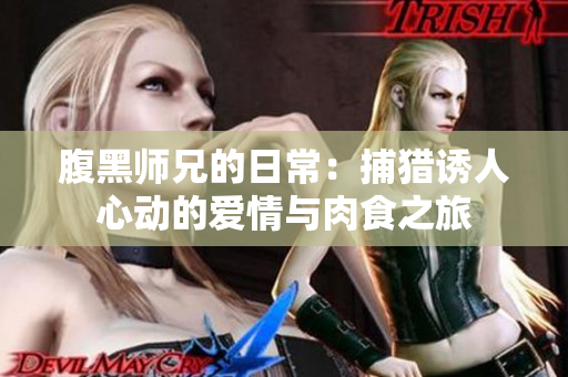 腹黑师兄的日常：捕猎诱人心动的爱情与肉食之旅