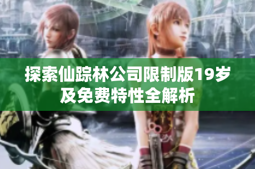 探索仙踪林公司限制版19岁及免费特性全解析