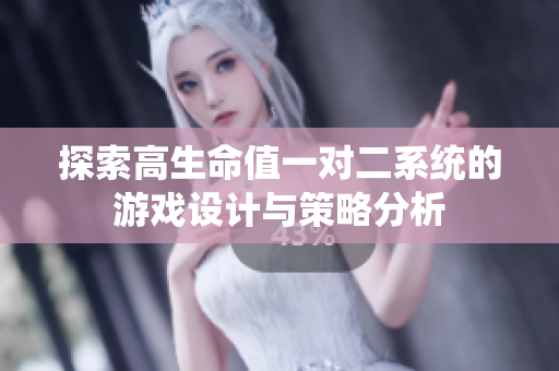 探索高生命值一对二系统的游戏设计与策略分析