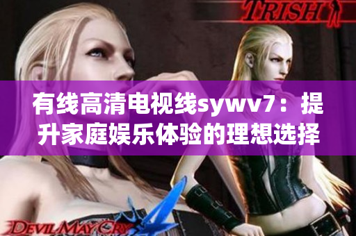 有线高清电视线sywv7：提升家庭娱乐体验的理想选择