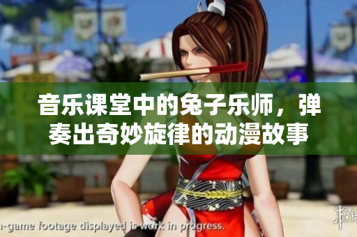 音乐课堂中的兔子乐师，弹奏出奇妙旋律的动漫故事