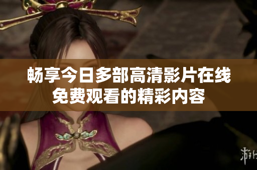 畅享今日多部高清影片在线免费观看的精彩内容