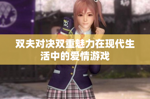 双夫对决双重魅力在现代生活中的爱情游戏
