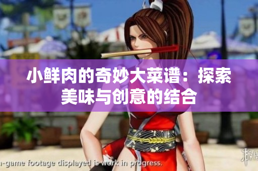 小鲜肉的奇妙大菜谱：探索美味与创意的结合