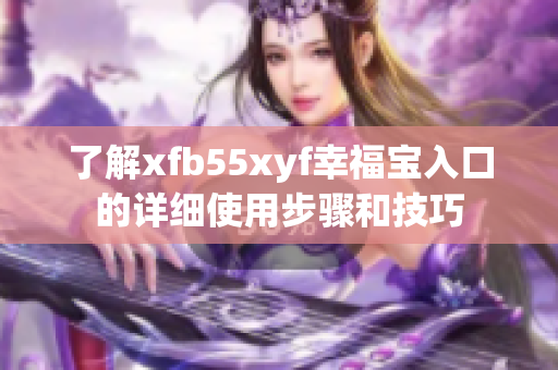 了解xfb55xyf幸福宝入口的详细使用步骤和技巧