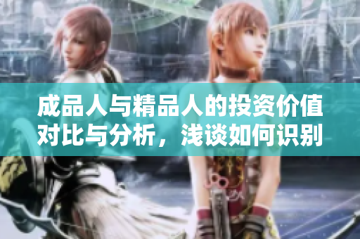 成品人与精品人的投资价值对比与分析，浅谈如何识别潜力股
