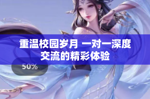 重温校园岁月 一对一深度交流的精彩体验
