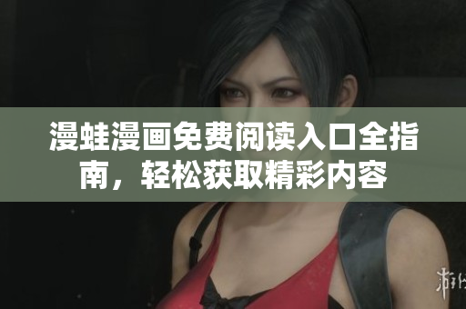 漫蛙漫画免费阅读入口全指南，轻松获取精彩内容