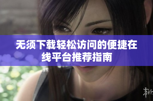 无须下载轻松访问的便捷在线平台推荐指南