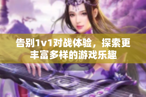 告别1v1对战体验，探索更丰富多样的游戏乐趣