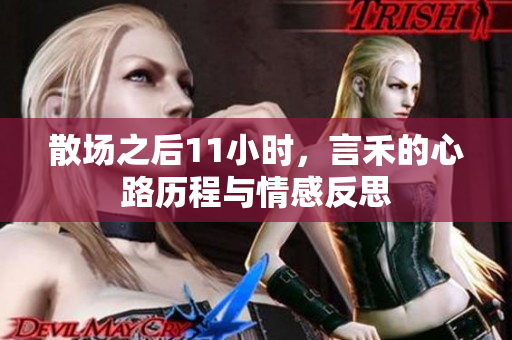 散场之后11小时，言禾的心路历程与情感反思