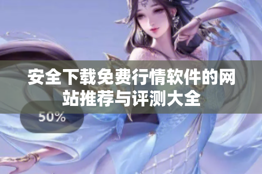 安全下载免费行情软件的网站推荐与评测大全