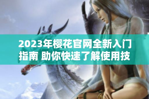 2023年樱花官网全新入门指南 助你快速了解使用技巧