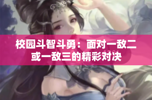 校园斗智斗勇：面对一敌二或一敌三的精彩对决