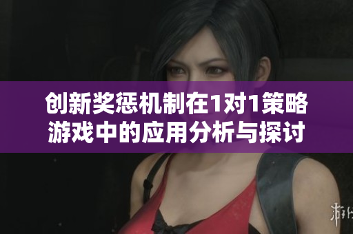 创新奖惩机制在1对1策略游戏中的应用分析与探讨