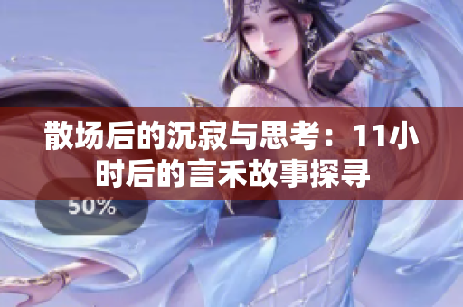 散场后的沉寂与思考：11小时后的言禾故事探寻